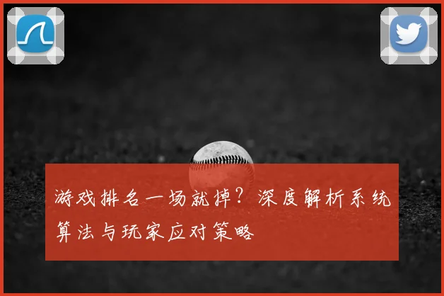 游戏排名一场就掉？深度解析系统算法与玩家应对策略