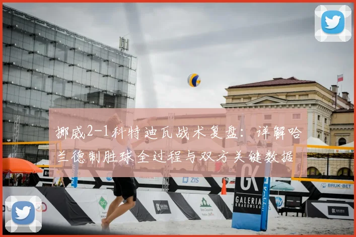 挪威2-1科特迪瓦战术复盘：详解哈兰德制胜球全过程与双方关键数据对比