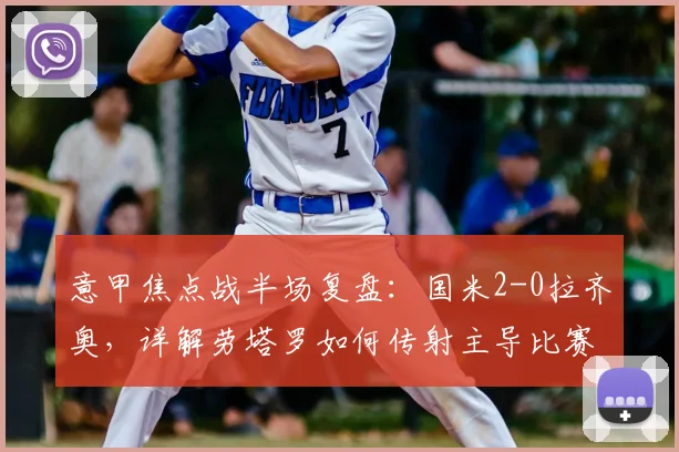意甲焦点战半场复盘：国米2-0拉齐奥，详解劳塔罗如何传射主导比赛