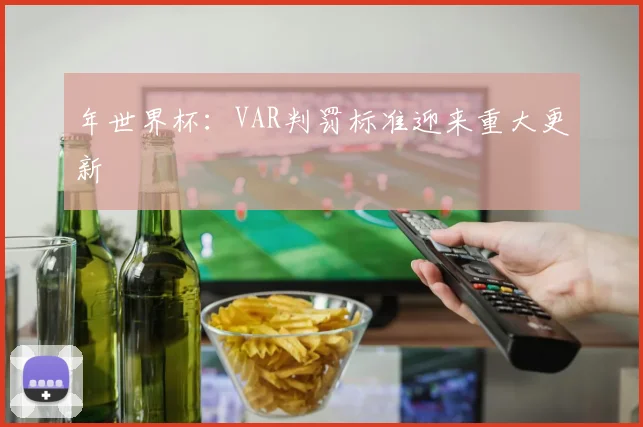 年世界杯：VAR判罚标准迎来重大更新